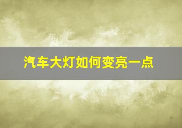 汽车大灯如何变亮一点