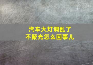 汽车大灯调乱了不聚光怎么回事儿