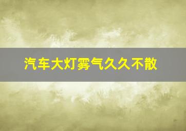 汽车大灯雾气久久不散