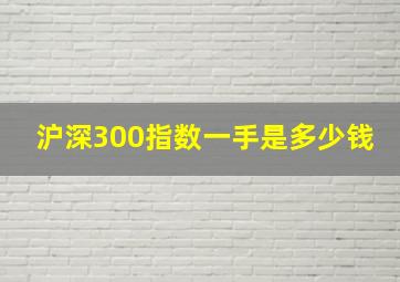 沪深300指数一手是多少钱