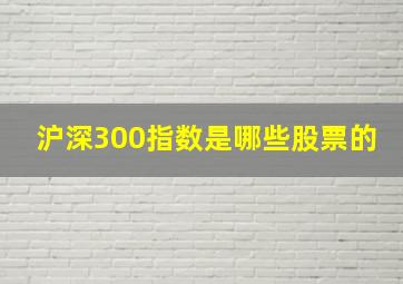 沪深300指数是哪些股票的