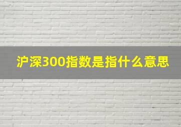 沪深300指数是指什么意思