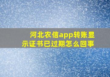 河北农信app转账显示证书已过期怎么回事