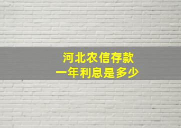 河北农信存款一年利息是多少