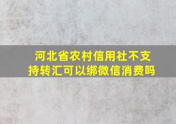 河北省农村信用社不支持转汇可以绑微信消费吗