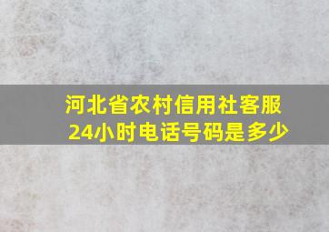 河北省农村信用社客服24小时电话号码是多少