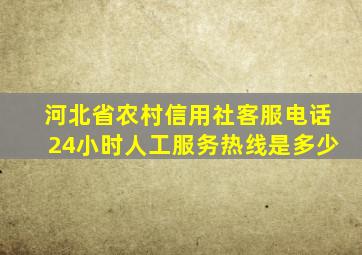 河北省农村信用社客服电话24小时人工服务热线是多少