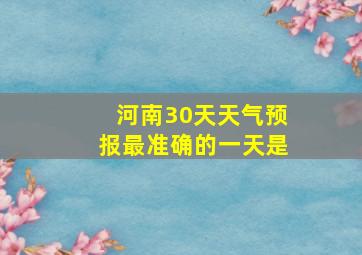 河南30天天气预报最准确的一天是