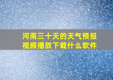 河南三十天的天气预报视频播放下载什么软件