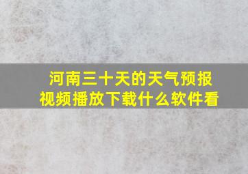 河南三十天的天气预报视频播放下载什么软件看