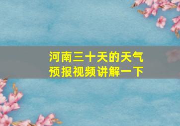 河南三十天的天气预报视频讲解一下