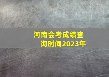 河南会考成绩查询时间2023年