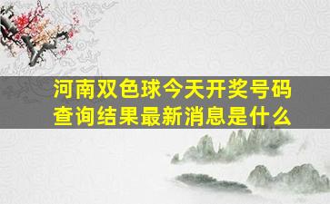 河南双色球今天开奖号码查询结果最新消息是什么