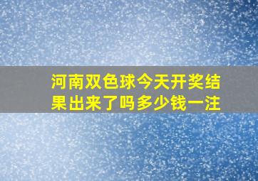 河南双色球今天开奖结果出来了吗多少钱一注