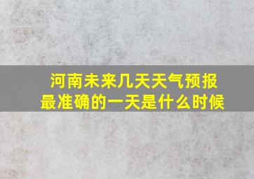 河南未来几天天气预报最准确的一天是什么时候