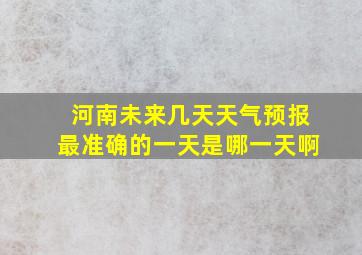 河南未来几天天气预报最准确的一天是哪一天啊