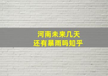 河南未来几天还有暴雨吗知乎