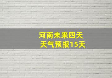 河南未来四天天气预报15天