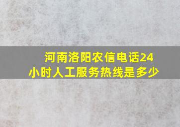 河南洛阳农信电话24小时人工服务热线是多少