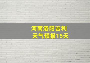 河南洛阳吉利天气预报15天