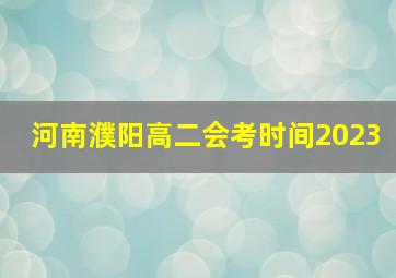 河南濮阳高二会考时间2023