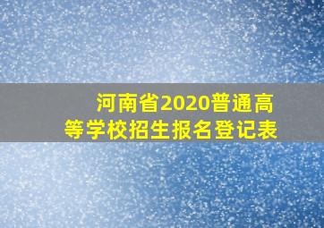 河南省2020普通高等学校招生报名登记表