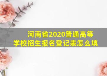 河南省2020普通高等学校招生报名登记表怎么填