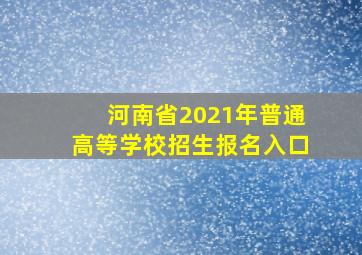 河南省2021年普通高等学校招生报名入口