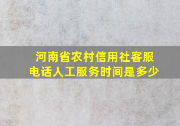 河南省农村信用社客服电话人工服务时间是多少