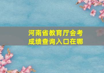 河南省教育厅会考成绩查询入口在哪