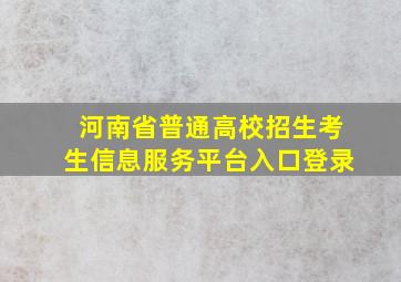 河南省普通高校招生考生信息服务平台入口登录