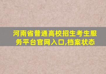 河南省普通高校招生考生服务平台官网入口,档案状态