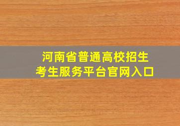 河南省普通高校招生考生服务平台官网入口