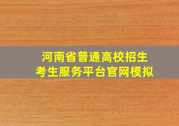 河南省普通高校招生考生服务平台官网模拟