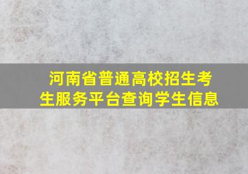 河南省普通高校招生考生服务平台查询学生信息