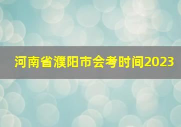 河南省濮阳市会考时间2023