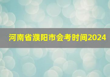 河南省濮阳市会考时间2024