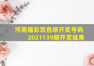 河南福彩双色球开奖号码2021139期开奖结果