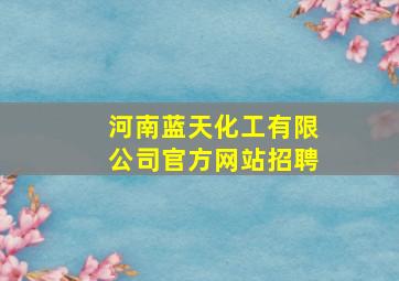 河南蓝天化工有限公司官方网站招聘