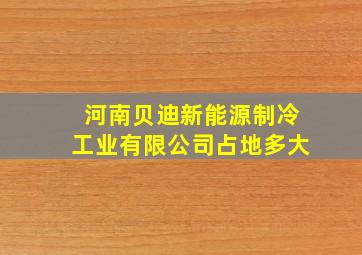 河南贝迪新能源制冷工业有限公司占地多大