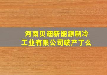 河南贝迪新能源制冷工业有限公司破产了么