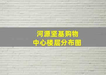 河源坚基购物中心楼层分布图