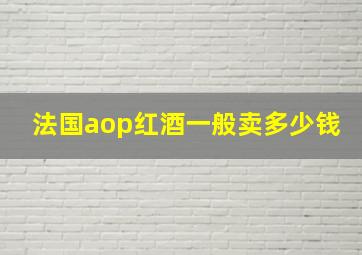 法国aop红酒一般卖多少钱