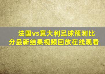 法国vs意大利足球预测比分最新结果视频回放在线观看