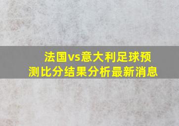 法国vs意大利足球预测比分结果分析最新消息