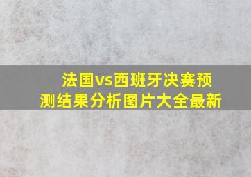 法国vs西班牙决赛预测结果分析图片大全最新