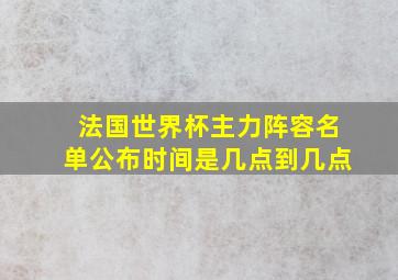 法国世界杯主力阵容名单公布时间是几点到几点