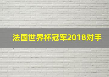 法国世界杯冠军2018对手