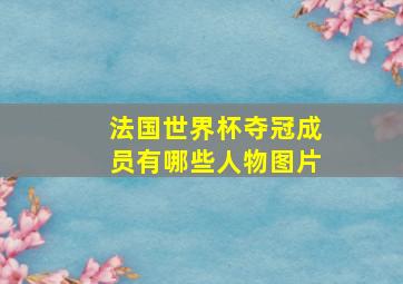 法国世界杯夺冠成员有哪些人物图片