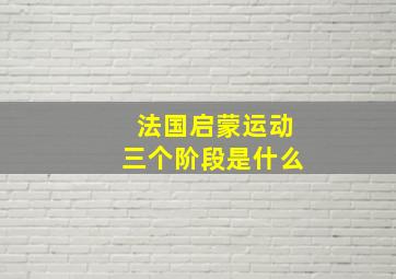 法国启蒙运动三个阶段是什么